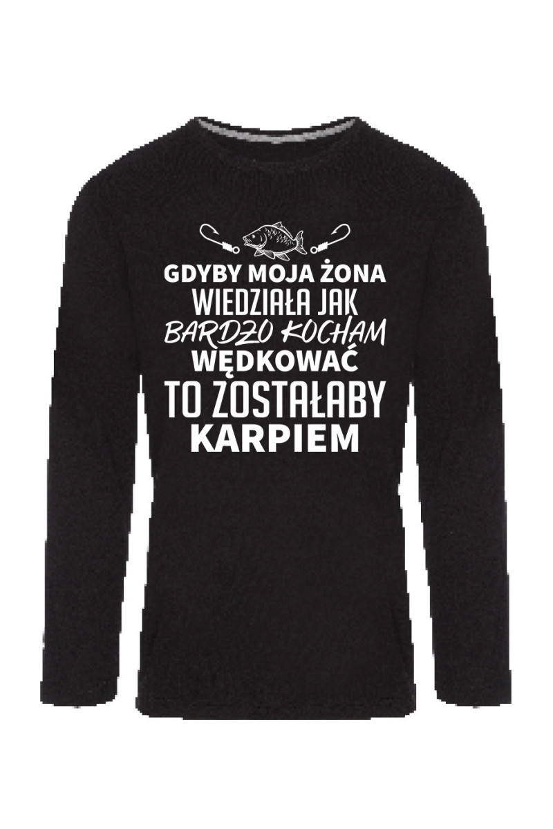 Koszulka Męska Longsleeve Gdyby Moja Żona Wiedziała, Jak Bardzo Kocham Wędkować, To Zostałaby Karpiem